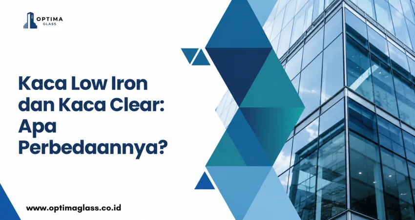 Kaca Low Iron dan Kaca Clear: Apa Perbedaannya?