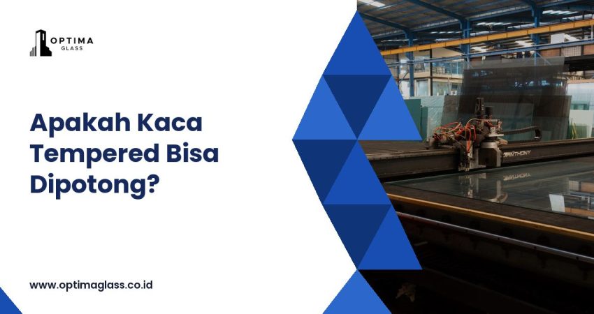 Apakah Kaca Tempered Bisa Dipotong (cover Optima Glass)