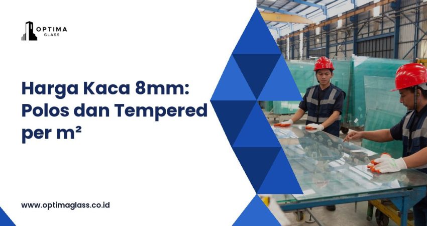 Harga Kaca 8mm per Meter: Polos & Tempered, Hitung Sesuai Ukuran (cover Optima Glass)