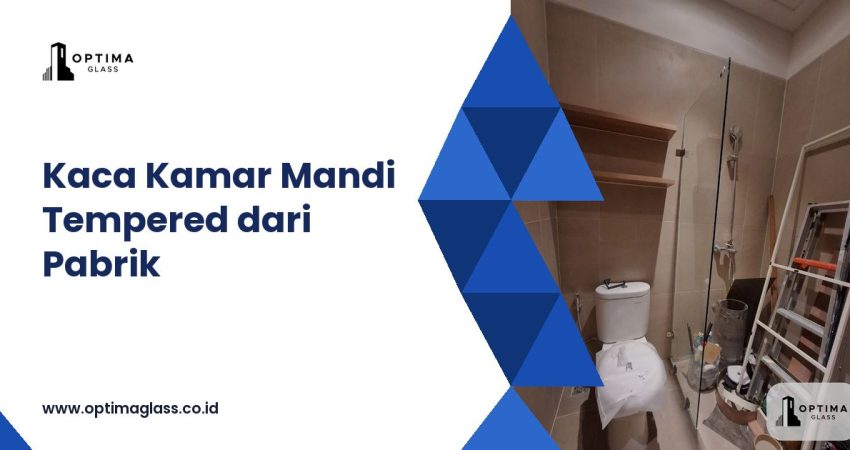 Kaca Kamar Mandi dan Shower Tempered: Harga per Ukuran dari Pabrik (cover Optima Glass)