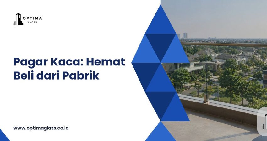Pagar Kaca: Terpasang Rp 2,4 Juta per m2 vs Beli Kaca Tempered Langsung dari Pabrik (cover Optima Glass)