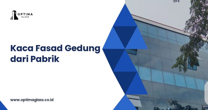 Kaca Fasad Gedung: Jenis, Ketebalan, dan Harga Terpasang vs Kaca Pabrik (cover Optima Glass)