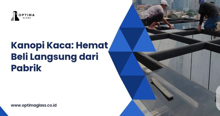 Harga Kanopi Kaca per m&sup2;: Terpasang Rp 1,7 Juta vs Beli Kaca Langsung dari Pabrik (cover Optima Glass)