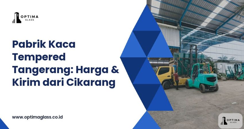 Pabrik Kaca Tempered untuk Tangerang: Diantar Truk Sendiri dari Cikarang (cover Optima Glass)