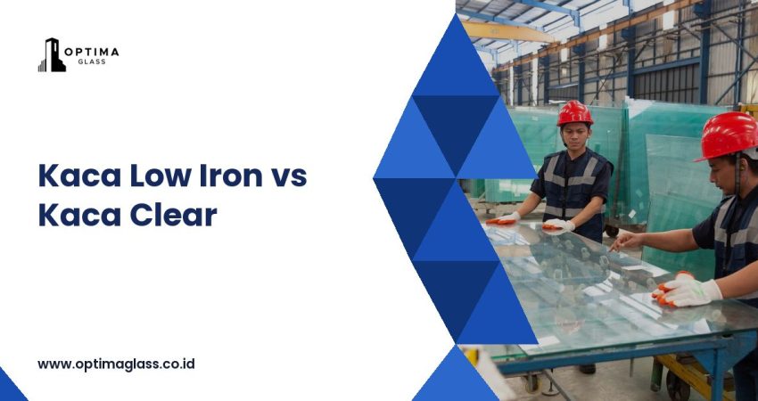 Perbedaan Kaca Low Iron dan Kaca Clear: Warna Tepi, Kegunaan, dan Pilihan (cover Optima Glass)