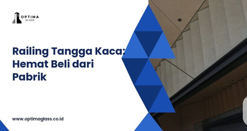 Railing Tangga Kaca: Terpasang Rp 2,4 Juta per m2 vs Beli Kaca Langsung dari Pabrik (cover Optima Glass)