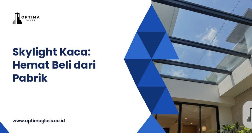 Skylight Kaca: Terpasang Rp 2,5 Juta per m2 vs Beli Kaca Langsung dari Pabrik (cover Optima Glass)