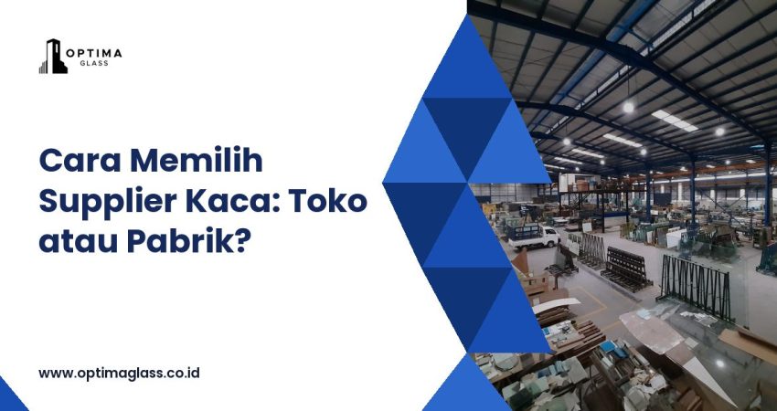 Toko Kaca atau Pabrik Kaca? Cara Memilih Supplier Kaca (cover Optima Glass)