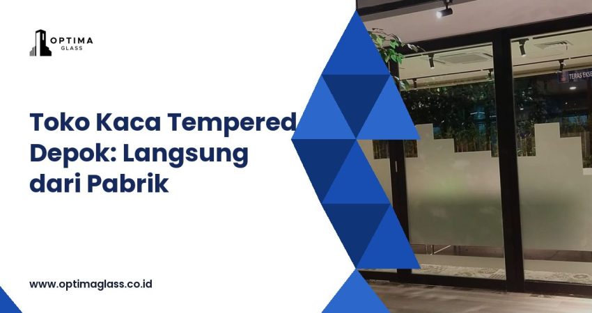Toko Kaca Tempered Depok: Langsung dari Pabrik, Diantar Truk Sendiri (cover Optima Glass)